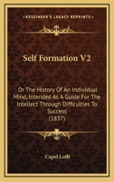 Self Formation V2: Or The History Of An Individual Mind, Intended As A Guide For The Intellect Through Difficulties To Success 1437101143 Book Cover