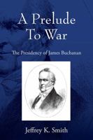 A Prelude To War: The Presidency of James Buchanan 1977208282 Book Cover