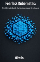 Fearless Kubernetes: The Ultimate Guide for Beginners and Developers: Master Container Orchestration, Pods, and Clusters from Zero to Production (The Essential Sequel to Docker) B0GGJ1R5WQ Book Cover