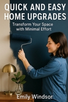 Quick and Easy Home Upgrades: Transform Your Space with Minimal Effort B0DVLR36NJ Book Cover