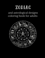 Zodiac and Astrological Designs Coloring Book for Adults: An Adult Coloring Book of Zodiac Designs and Astrology for Stress Relief and Relaxation B08Y4LKFP6 Book Cover