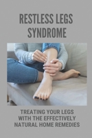 Restless Legs Syndrome: Treating Your Legs With The Effectively Natural Home Remedies: Home Rls Remedies B099C5P5N7 Book Cover