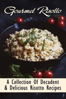 Gourmet Risotto: A Collection Of Decadent & Delicious Risotto Recipes: Creamy Risotto For Beginners B098GT2RDC Book Cover