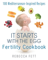 It Starts with the Egg Fertility Cookbook: 100 Mediterranean-Inspired Recipes 0999676164 Book Cover