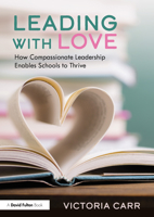Leading with Love: How Compassionate Leadership Enables Schools to Thrive: How Compassionate Leadership Enables Schools to Thrive 1032250518 Book Cover