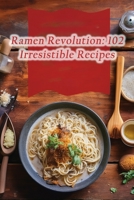 Ramen Revolution: 102 Irresistible Recipes B0CHL5PMXY Book Cover