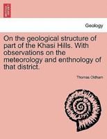 On the geological structure of part of the Khasi Hills. With observations on the meteorology and enthnology of that district. 124152744X Book Cover