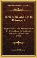 Three Score And Ten In Retrospect: Boyhood Days And Reminiscences Of School Experiences From Twenty To Seventy-Two 1437352499 Book Cover