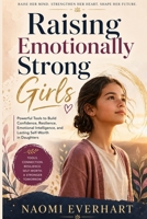 Raising Emotionally Strong Girls: Powerful Tools to Build Confidence, Resilience, Emotional Intelligence, and Lasting Self-Worth in Daughters B0GY54B8XL Book Cover