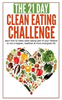 The 21-Day Clean Eating Challenge: Learn How to Make Clean Eating Part of Your Lifestyle to Live a Happier, Health (21-Day Challenges) B0851LXRJ4 Book Cover