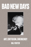 Bad New Days: Art, Criticism, Emergency 1784781487 Book Cover