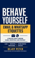 Behave Yourself - Email & WhatsApp Etiquettes: A Practical Guide to Writing Clearly, Respectfully, and Effectively B0GZL8P9KV Book Cover