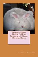 Domestic Rabbit Health: Guide to Treatment of Disease, Illness and Injury 1535274794 Book Cover