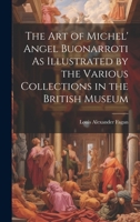 The Art of Michel' Angel Buonarroti As Illustrated by the Various Collections in the British Museum 1022774662 Book Cover