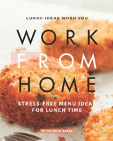 Lunch Ideas When You Work from Home: Stress-Free Menu Ideas for Lunch Time B087SFG85T Book Cover