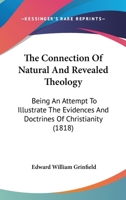 The Connection Of Natural And Revealed Theology: Being An Attempt To Illustrate The Evidences And Doctrines Of Christianity By Their Relation To The Inductive Philosophy Of The Human Mind 1343342813 Book Cover
