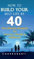 How to Build Your Best Life by 40: The Ultimate Blueprint For Success, Wealth & Fulfilment B0F33YZ9RB Book Cover