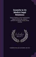 Insanity in Its Medico-Legal Relations: Opinion Relative to the Testamentary Capacity of the Late James C. Johnston of Chowan County, North Carolina 1358636494 Book Cover