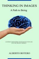 Thinking in Images: A Path to Being: A JOURNEY FROM INSIDE OUR HEADS OUT INTO LIFE INTO THE PRESENT MOMENT 1312060298 Book Cover