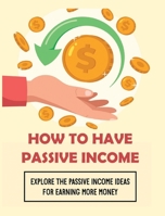 How To Have Passive Income: Explore the Passive Income Ideas for Earning More Money 1804340707 Book Cover