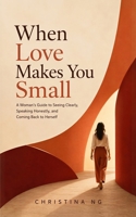 When Love Makes You Small: A Woman's Guide to Seeing Clearly, Speaking Honestly, and Coming Back to Herself B0HGXMSHB5 Book Cover