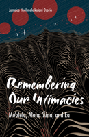 Remembering Our Intimacies: Mo'olelo, Aloha 'Aina, and Ea 1517910293 Book Cover