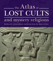 The Atlas of Lost Cults and Mystery Religions: Rediscover Extraordinary Traditions from the Dawn of Time 1841813346 Book Cover