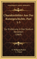 Charakterbilder Aus Der Kunstgeschichte, Part 1-3: Zur Einfahrung In Das Studium Derselben (1869) 1160721653 Book Cover