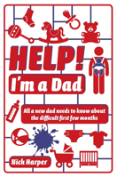 Help! I'm a Dad: All a New Dad Needs to Know About the Difficult First Few Months 1782432248 Book Cover