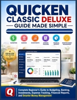 Quicken Classic Deluxe Guide Made Simple: Complete Beginners Guide to Budgeting, Banking, Investments, Expense Tracking, Financial Reports, and Smarter Money Management B0HBR24SL2 Book Cover