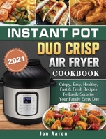 Instant Pot Duo Crisp Air Fryer Cookbook 2021: Crispy, Easy, Healthy, Fast & Fresh Recipes To Easily Surprise Your Family Every Day 1802443738 Book Cover