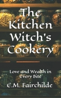 The Kitchen Witch’s Cookery: Love and Wealth in Every Bite B0GKG5D5CF Book Cover