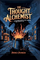 The Thought Alchemist: Transforming Anxiety, Doubt, and Fear into Creative Fuel B0F4SGYMMJ Book Cover