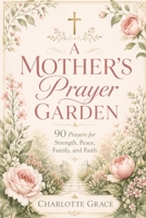 A Mother's Prayer Garden (The Charlotte Grace Prayer Collection) B0HBXL6RFX Book Cover