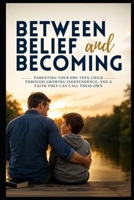 Between Belief and Becoming: Parenting Your Pre-Teen Child Through Growing Independence, and a Faith They Can Call Their Own (Christian Family Collection) B0HFFK8N7W Book Cover