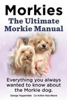 Morkies. Morkie Complete Owner's Manual. Morkies Pros and Cons, Training, Health, Grooming, Daily Care All Included. Everything You Always Wanted to K 1909151025 Book Cover