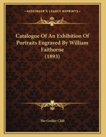Catalogue of an Exhibition of Portraits Engraved by William Faithorne Feb. 16-Mar. 4, 1893 052644665X Book Cover
