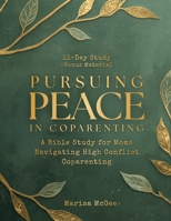 Pursuing Peace in Coparenting: A Bible Study for Moms Navigating High Conflict Coparenting B0G5ZXV1BK Book Cover