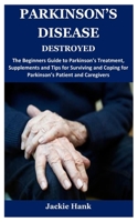 PARKINSON’S DISEASE DESTROYED: The Beginners Guide to Parkinson’s Treatment, Supplements and Tips for Surviving and Coping for Parkinson’s Patient and Caregivers B09CGKXJC5 Book Cover