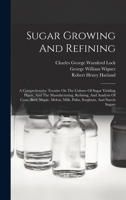 Sugar Growing And Refining: A Comprehensive Treatise On The Culture Of Sugar Yielding Plants, And The Manufacturing, Refining, And Analysis Of Cane, ... Melon, Milk, Palm, Sorghum, And Starch Sugars 1015959989 Book Cover