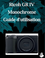 Ricoh GR IV Monochrome Guide d'utilisation: Un manuel clair et détaillé sur les réglages et le dépannage de l'appareil photo pour les débutants et les seniors (French Edition) B0H36DQNMY Book Cover