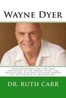Wayne Dyer: Understanding the Life and Teachings of Dr. Wayne Dyer, the Bestselling Self Help Author Known as the Father of Motivation 1495257894 Book Cover