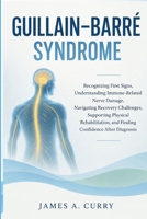 GUILLAIN–BARRÉ SYNDROME: Recognizing First Signs, Understanding Immune-Related Nerve Damage, Navigating Recovery Challenges, Supporting Physical Rehabilitation, and Finding Confidence After Diagnosis B0HJ56ZFS7 Book Cover