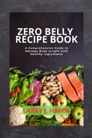 Zero Belly Recipe Book: A Comprehensive Guide to Manage Body weight With Healthy Ingredients B0CH2CP74H Book Cover