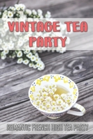Vintage Tea Party: Romantic French High Tea Party: High Tea Recipes B09CRLZJBF Book Cover