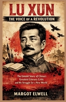 Lu Xun: The Voice of a Revolution: The Untold Story of China’s Greatest Literary Critic and His Struggle for a New World B0GG7KQ9V8 Book Cover