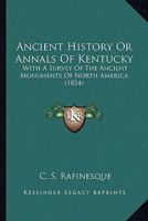 Ancient History, or Annals of Kentucky; with a survey of the ancient monuments of North America; and a tabular view of the principal languages and primitive nations of the whole Earth. 1275732968 Book Cover