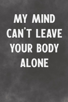 My Mind Can't Leave Your Body Alone: Lined Notebook - Better Than A Lovers Greeting Card 1675690790 Book Cover