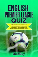 English Premier League Quiz: 300 Football Questions on Player Records, Statistics, Transfers, Trophies & Lots More to Test Your Knowledge B08JZWNFN5 Book Cover