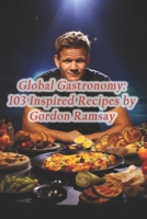 Global Gastronomy: 103 Inspired Recipes by Gordon Ramsay B0CQ8XYHT9 Book Cover